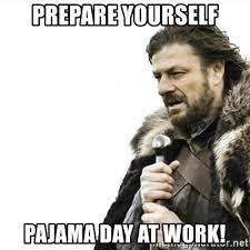 Prepare Yourself Pajama Day At Work Prepare Yourself Meme Generator