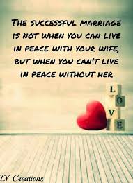 The successful marriage is not when you can live in peace with your wife  but when you can't live in peace without her