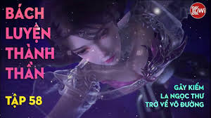 BÁCH LUYỆN THÀNH THẦN (TẬP 58) GÃY KIẾM, LA NGỌC THƯ, TRỞ VỀ VÕ ĐƯỜNG