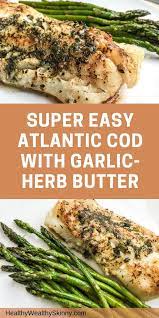 Super Easy Atlantic Cod With Garlic Herb Butter Healthy Wealthy Skinny Recipe Grilled Fish Recipes Cod Recipes Healthy Cod Recipes Easy