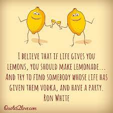 More images for when life throws you lemons quotes » If Life Gives You Lemons Make Lemonade Then Find Someone Whose Life Has Given Them Vodka Lemon Quotes Funny Quotes Ron White