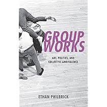 Group Works: Art, Politics, and Collective Ambivalence: Philbrick, Ethan:  9781531502706: Amazon.com: Books