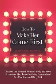 Then begin to go down her body. How To Make Her Come First Discover The Pleasant Woman S Body And Avoid Premature Ejaculation By Using Personalized Sex Positions And Dirty Talk By Willow Land