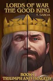 Lords of War: The Good King Book 1: Triumph and Tragedy: A Great Medieval  Story: Garcia, T., Joyner, Dorothy, Garcia, Heidi, Bluebird, Jasmine,  Benson, S.R., Benson, Charlie, Blair, Lily: 9798876292773: Amazon.com: Books