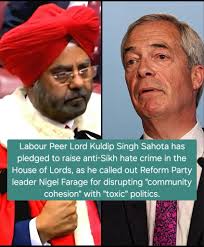 A UK Labour Party Peer this week said he will raise anti-Sikh hate crimes  in the House of Lords, after a spate of recent incidents. Lord Kuldip Singh  Sahota of Telford has