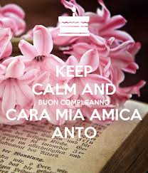 Raccolte di manu • ultimo aggiornamento: Keep Calm And Buon Compleanno Cara Mia Amica Anto Poster Simona Keep Calm O Matic