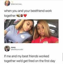 Dopl3r Com Memes Denverrose When You And Your Bestfriend Work Together Mony Bobbywuzabi If Me And My Best Friends Worked Together Wed Get Fired On The First Day