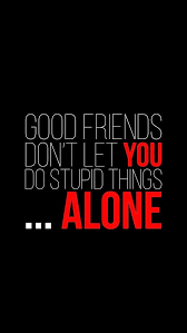 Good Friends Never Leave You Alone