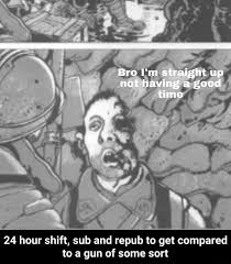 I am straight up not having a good time. Bro I M Straight Up Not Having A Good Time We 24 Hour Shift Sub And