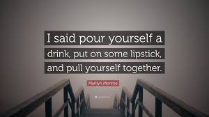 We haven't even met yet, and i'm already sure that we won't. Marilyn Monroe Quote I Said Pour Yourself A Drink Put On Some Lipstick And Pull Yourself