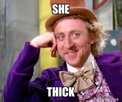 She Thick Willy Wonka Sarcasm Meme Make A Meme