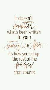 Inspirational Quote It Doesn T Matter What S Been Written In Your Story So Far It S How You Fill Up The Rest O Words Quotes Positive Quotes Uplifting Quotes