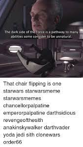 He became so powerful… the only thing he was afraid of was losing his power, which eventually, of course, he did. The Dark Side Of The Force Is A Pathway To Many Abilities Some Consider To Be Unnatural That Chair Flipping Is One Starwars Starwarsmeme Starwarsmemes Chancellorpalpatine Emperorpalpatine Darthsidious Revengeofthesith Anakinskywalker Darthvader Yoda