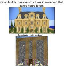 It is simply intended to be for people who are terrible at building, and need a way to get their houses made into a real build. Grian Builds Massive Structures In Minecraft That Takes Hours To Do Pewdiepie Hold My Beer Beer Meme On Me Me