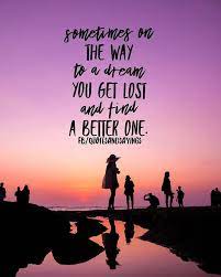 Sometimes On The Way To A Dream You Get Lost And Find A Better One Unknown Quotes Sayings Proverbs Thoughtoftheday Quoteoftheday Motivational Inspirat