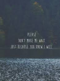 If You Are Not Too Long I Will Wait Please Don T Make Me Wait Just Because You Know I Will Waiting Quotes Love Quotes Cool Words