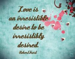 Love Is An Irresistible Desire To Be Irresistibly Desired Love Is An Irresistible Desire To Be Irresistibly Desired Robert Frost Reality Quotes Words Of Wisdom Quotes Desire Quotes