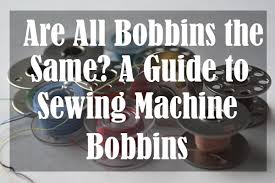 Are All Bobbins The Same A Guide To Sewing Machine Bobbins