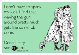 I Don T Have To Spank My Kids I Find That Waving The Gun Around Pretty Much Gets The Same Job Done Denis Leary Family Ecard