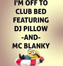 I M Off To Club Bed Featuring Dj Pillow And Mc Blanky Funny Quotes Minion Quotes Minions Quotes