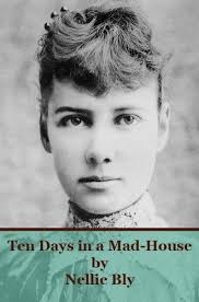 Ten Days In A Mad House By Nellie Bly Nellie Bly May 5 1864 January 27 1922 Was A Pioneer Woman In Journali Historical Women Women In History Nellie Bly