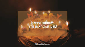 Don't be afraid and browse this article to. Happy Birthday You Handsome Man Hoopoequotes
