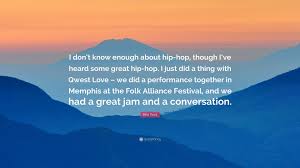 Learn vocabulary, terms and more with flashcards, games and other study tools. Bela Fleck Quote I Don T Know Enough About Hip Hop Though I Ve Heard Some Great Hip Hop I Just Did A Thing With Qwest Love We Did A P 7 Wallpapers Quotefancy