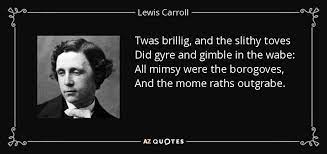 All mimsy were the borogoves, and the mome raths outgrabe. Lewis Carroll Quote Twas Brillig And The Slithy Toves Did Gyre And Gimble