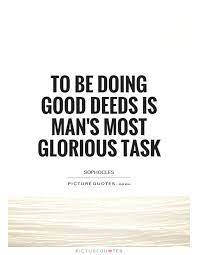 To Be Doing Good Deeds Is Man S Most Glorious Task Picture Quotes