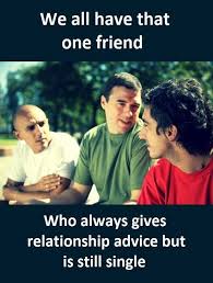 We All Have That One Friend Who Always Gives Relationship Advice But Is Still Single That One Friend Funny Dating Quotes Friendship Memes