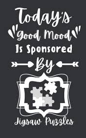 Editors of consumer guide jigsaw puzzles are al. Today S Good Mood Is Sponsored By Jigsaw Puzzles Funny Gifts Ideas For Men Women Girls Boys Who Love Jigsaw Puzzles Journal Diary Notebook 5x8 120 Pages Cute Designs Jigsaw