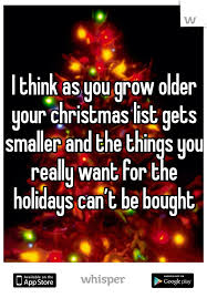 I Think As You Grow Older Your Christmas List Gets Smaller And The Things You Really Want For The Holidays Can T Be Bought Christmas Quotes Words Quotes