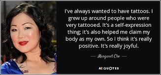After explaining that tattoos were taboo in the korean culture, the spa later apologized and offered. Margaret Cho Quote I Ve Always Wanted To Have Tattoos I Grew Up Around