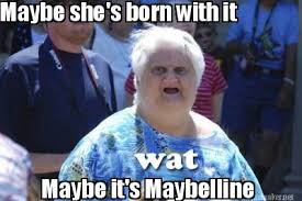 We may be right about these facts, but then again, maybe not. Meme Maker Maybe She S Born With It Maybe It S Maybelline Meme Generator