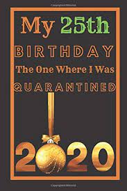 Happy 25th anniversary of your birth. My 25th Birthday The One Where I Was Quarantined 2020 Husband Wife Unique Bday Presents 25 Years Old 25th Birthday Notebook Gift Ideas For Husband For Forty Years Old Men