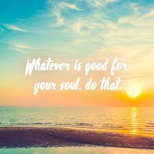 Whatever Is Good For Your Soul Do That Travel Quote Sunset Beach Memes Ocean Quotes Beach Quotes