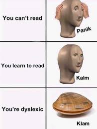 When you finally beat the tutorial but also have dyslexia. Dopl3r Com Memes You Cant Read Panik You Learn To Read Kalm Youre Dyslexic Klam