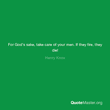 Share motivational and inspirational quotes by henry knox. For God S Sake Take Care Of Your Men If They Fire They Die Henry Knox