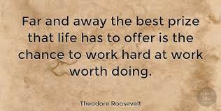 Theodore Roosevelt Far And Away The Best Prize That Life Has To Offer Is The Quotetab