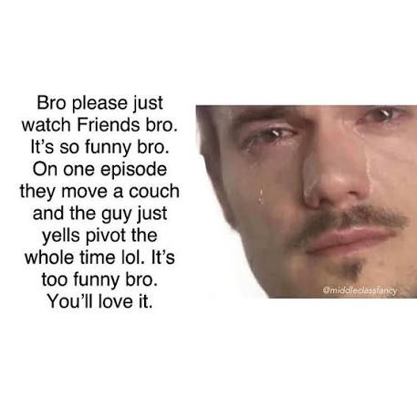 Friends - whoever says this show isnt funny has no fucking sense of ...