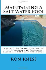 Test regularly for proper water chemistry to maintain clean, clear pool water. Maintaining A Salt Water Pool A How To Guide On Maintaining The Equipment And Chemistry Balance In Your Salt Water Pool Kness Mr Ron D 9781499781250 Amazon Com Books