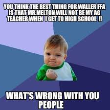Discover the magic of the internet at imgur, a community powered entertainment destination. Meme Creator Funny You Think The Best Thing For Waller Ffa Is That Mr Melton Will Not Be My Ag Teac Meme Generator At Memecreator Org