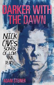 Read An Exclusive Excerpt From Adam Steiner's Darker With The Dawn: Nick  Cave's Songs Of Love And Death
