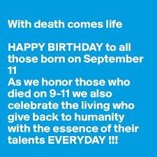 With Death Comes Life Happy Birthday To All Those Born On September 11 As We Honor