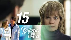 сериал уйти чтобы вернуться смотреть онлайн бесплатно в хорошем каче Ujti Chtoby Vernutsya Seriya 15 2014 Youtube
