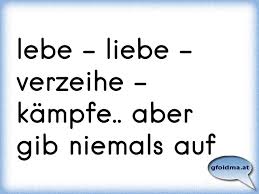 Lebe Liebe Verzeihe Kampfe Aber Gib Niemals Auf Osterreichische Spruche Und Zitate