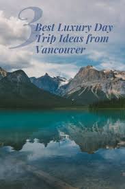 Three Of The Best Luxury Day Trip Ideas From Vancouver Travel Luxury Day Trip Vacation Trips Trip