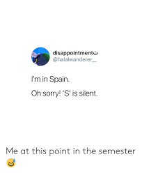 In cuba and perhaps to a lesser extent the dominican republic (and perhaps other countries), the 's' is often silent. Disappointmente I M In Spain Oh Sorry S Is Silent Me At This Point In The Semester Sorry Meme On Me Me