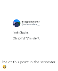 Spain but the s is silent. Disappointmente I M In Spain Oh Sorry S Is Silent Me At This Point In The Semester Sorry Meme On Me Me