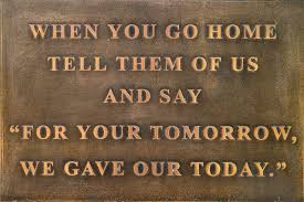 When You Go Home Tell Them Of Us And Say For Your Tomorrow We Gave Our Today Anzac Day Quotes Sayings Quotes